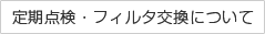 定期点検・フィルタ交換について