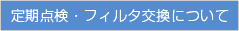 定期点検・フィルタ交換について